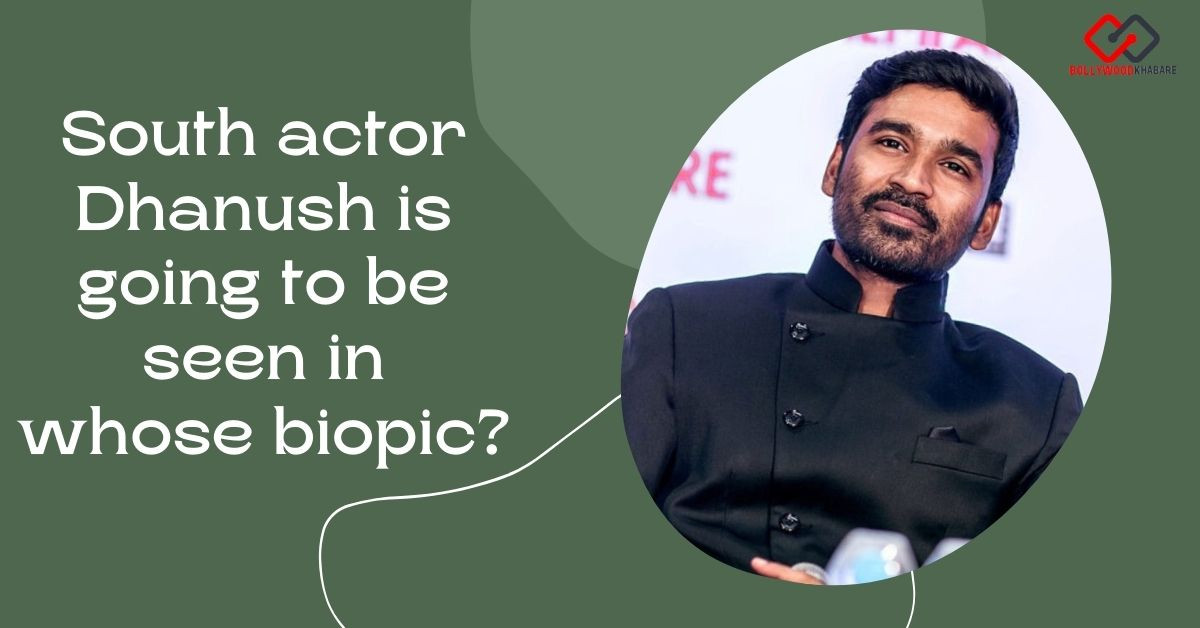 South actor Dhanush is going to be seen in whose biopic?
