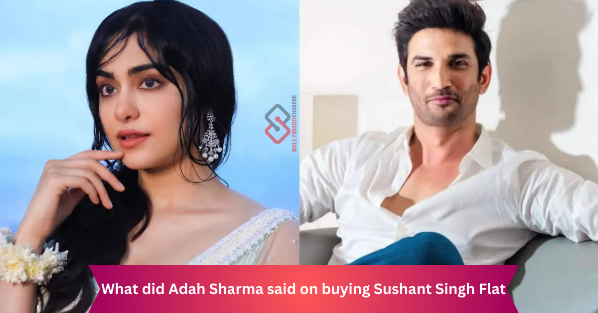 What did Adah Sharma said on buying Sushant Singh Flat