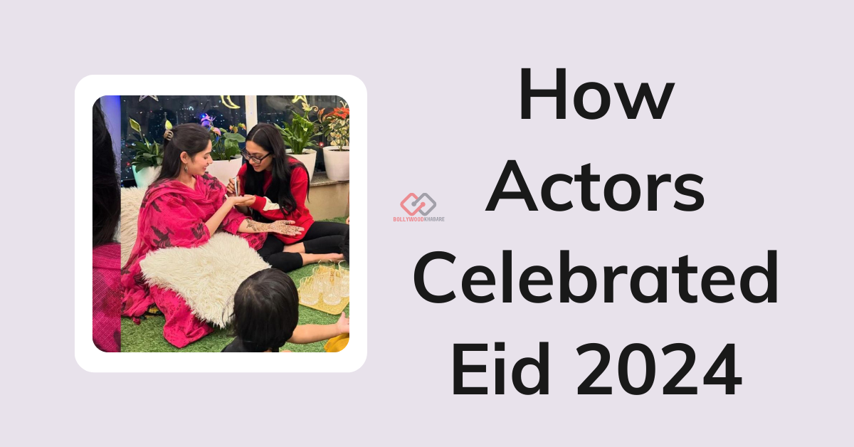 How Celebrities Celebrated Eid 2024