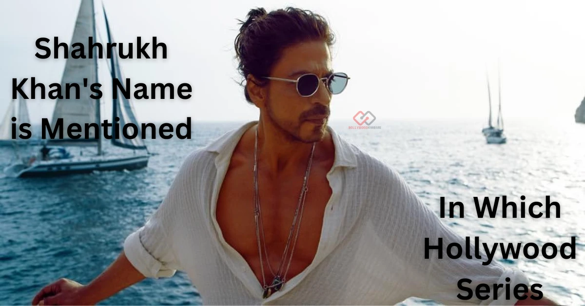 Shahrukh Khan's Name is Mentioned in Which Hollywood Series