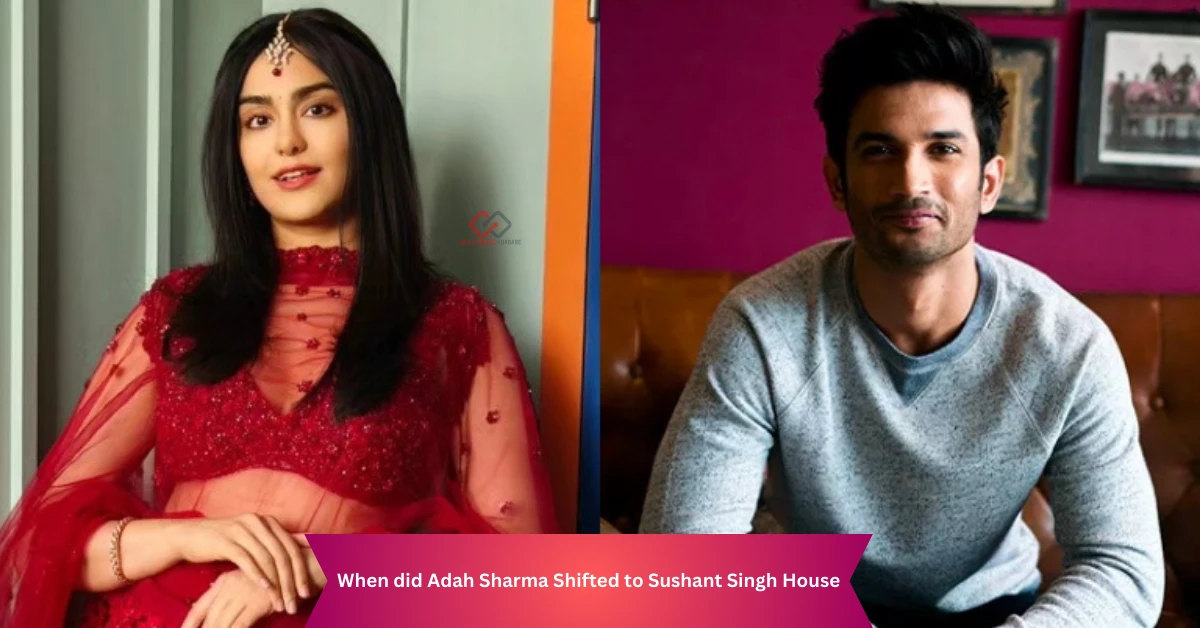 When did Adah Sharma Shifted to Sushant Singh House