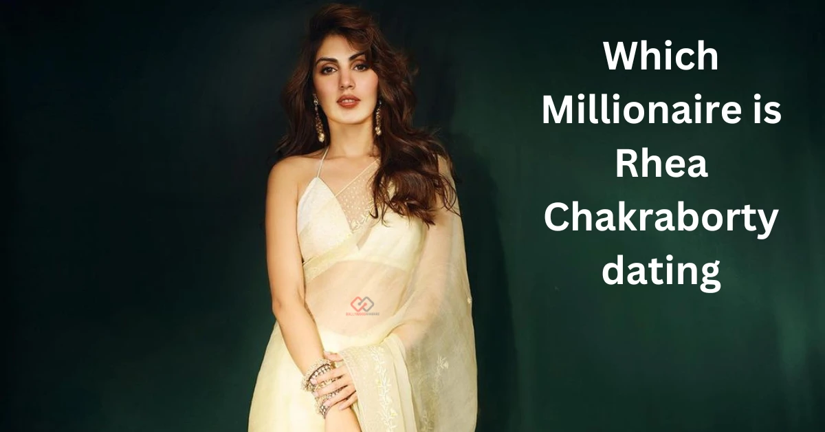 Which millionaire is Rhea Chakraborty dating?