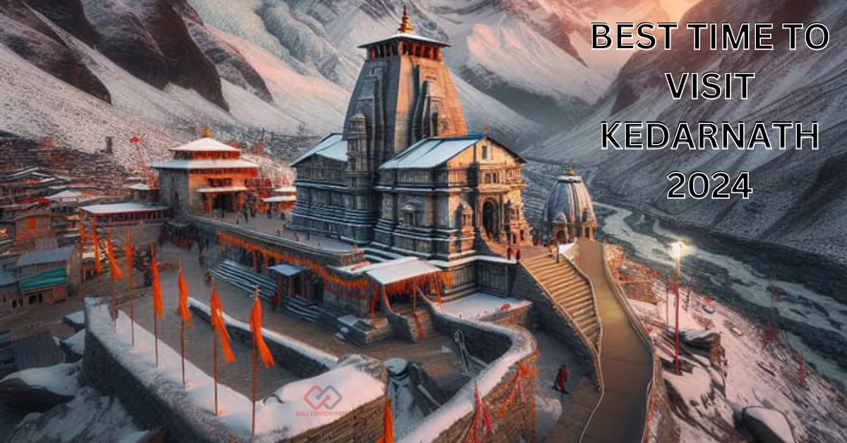 Best Time To Visit Kedarnath 2024